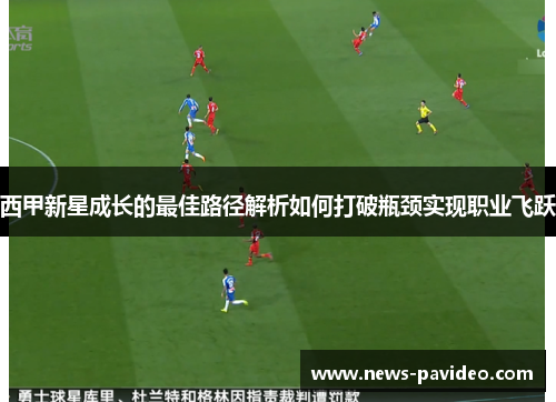 西甲新星成长的最佳路径解析如何打破瓶颈实现职业飞跃