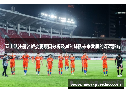 泰山队注册名额变更原因分析及其对球队未来发展的深远影响