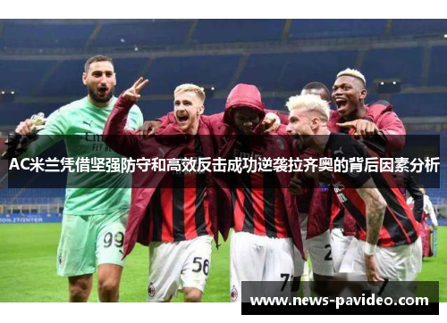 AC米兰凭借坚强防守和高效反击成功逆袭拉齐奥的背后因素分析