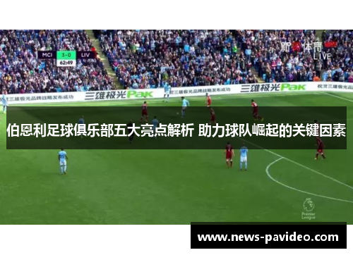 伯恩利足球俱乐部五大亮点解析 助力球队崛起的关键因素