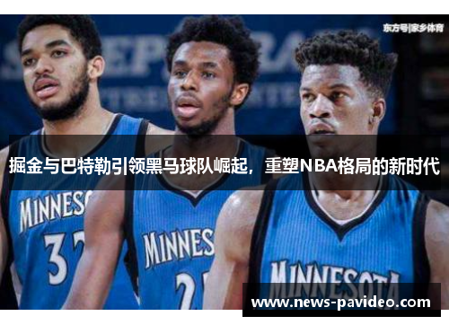 掘金与巴特勒引领黑马球队崛起，重塑NBA格局的新时代