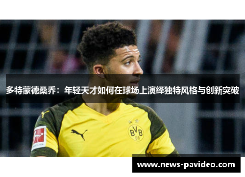 多特蒙德桑乔：年轻天才如何在球场上演绎独特风格与创新突破
