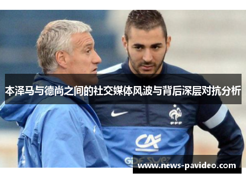 本泽马与德尚之间的社交媒体风波与背后深层对抗分析