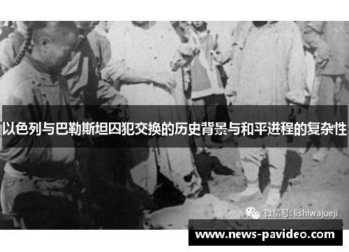 以色列与巴勒斯坦囚犯交换的历史背景与和平进程的复杂性