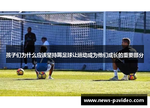 孩子们为什么应该坚持踢足球让运动成为他们成长的重要部分
