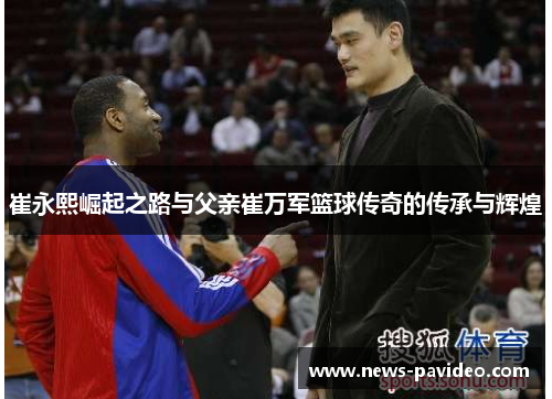 崔永熙崛起之路与父亲崔万军篮球传奇的传承与辉煌
