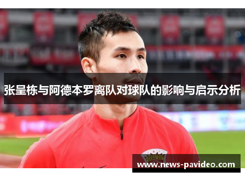 张呈栋与阿德本罗离队对球队的影响与启示分析