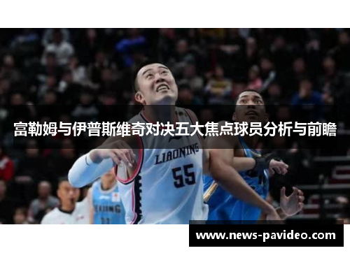 富勒姆与伊普斯维奇对决五大焦点球员分析与前瞻