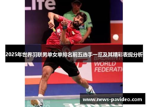 2025年世界羽联男单女单排名前五选手一览及其精彩表现分析