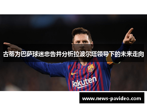 古蒂为巴萨球迷忠告并分析拉波尔塔领导下的未来走向
