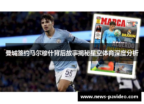 曼城签约马尔穆什背后故事揭秘星空体育深度分析 曼城签约马尔穆什背后故事揭秘星空体育深度分析