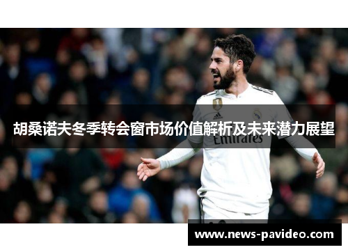 胡桑诺夫冬季转会窗市场价值解析及未来潜力展望