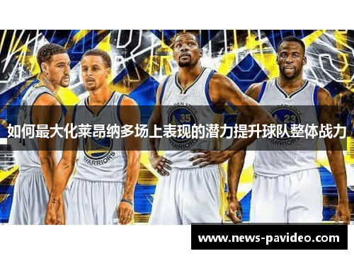 如何最大化莱昂纳多场上表现的潜力提升球队整体战力