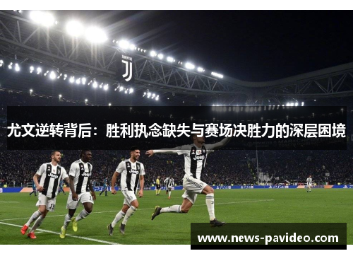 尤文逆转背后：胜利执念缺失与赛场决胜力的深层困境