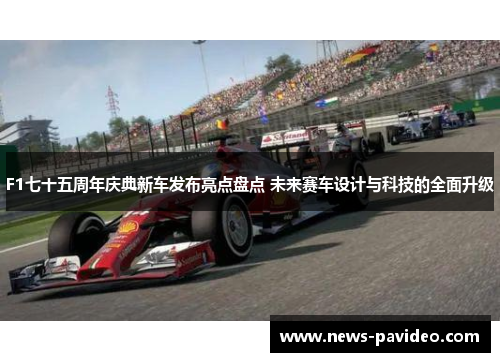 F1七十五周年庆典新车发布亮点盘点 未来赛车设计与科技的全面升级