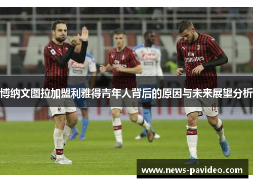 博纳文图拉加盟利雅得青年人背后的原因与未来展望分析