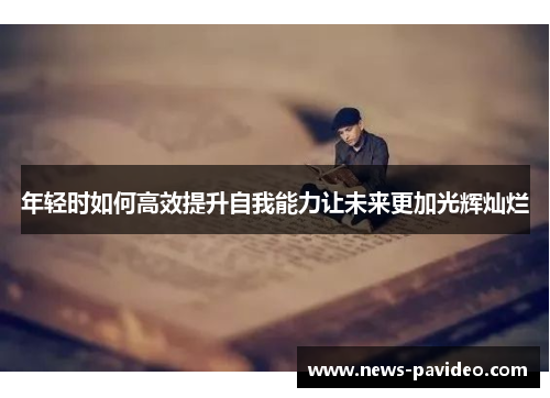 年轻时如何高效提升自我能力让未来更加光辉灿烂