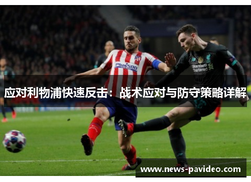 应对利物浦快速反击：战术应对与防守策略详解