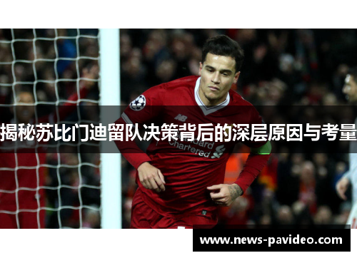 揭秘苏比门迪留队决策背后的深层原因与考量