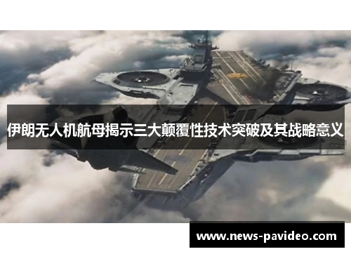 伊朗无人机航母揭示三大颠覆性技术突破及其战略意义