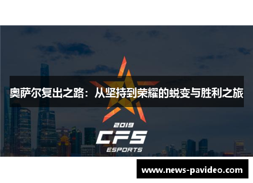 奥萨尔复出之路：从坚持到荣耀的蜕变与胜利之旅