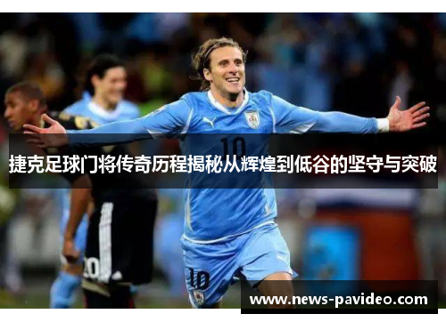 捷克足球门将传奇历程揭秘从辉煌到低谷的坚守与突破