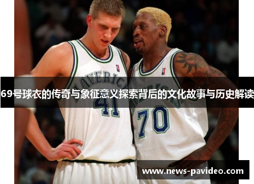 69号球衣的传奇与象征意义探索背后的文化故事与历史解读 69号球衣的传奇与象征意义探索背后的文化故事与历史解读