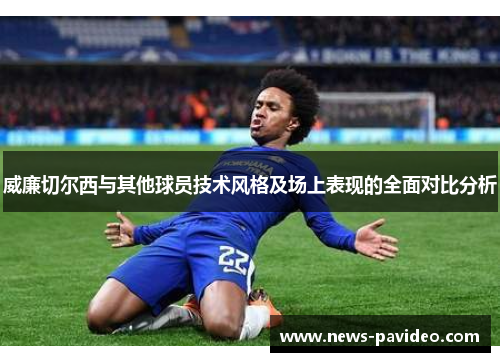 威廉切尔西与其他球员技术风格及场上表现的全面对比分析