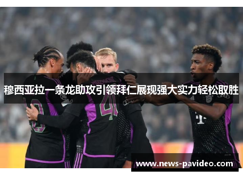 穆西亚拉一条龙助攻引领拜仁展现强大实力轻松取胜