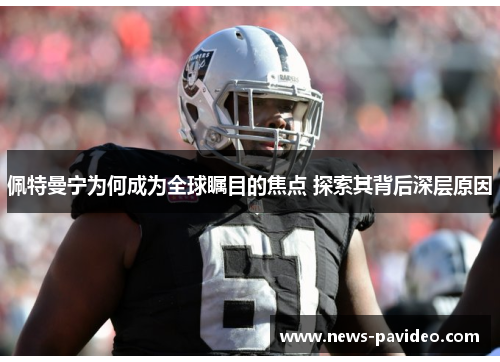 佩特曼宁为何成为全球瞩目的焦点 探索其背后深层原因 佩特曼宁为何成为全球瞩目的焦点 探索其背后深层原因