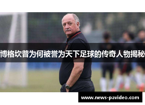博格坎普为何被誉为天下足球的传奇人物揭秘 博格坎普为何被誉为天下足球的传奇人物揭秘