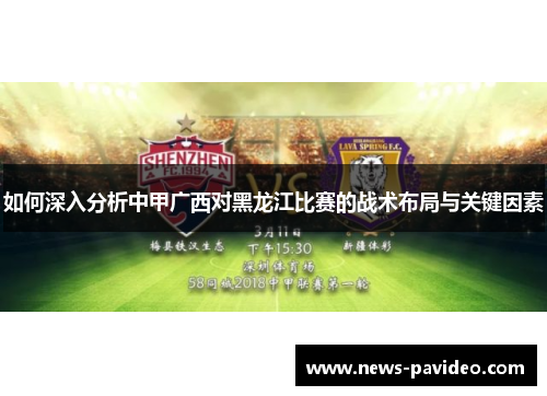 如何深入分析中甲广西对黑龙江比赛的战术布局与关键因素