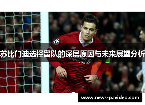 苏比门迪选择留队的深层原因与未来展望分析