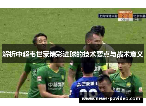 解析中超韦世豪精彩进球的技术要点与战术意义