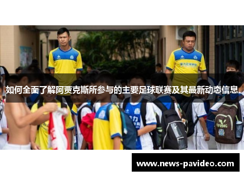 如何全面了解阿贾克斯所参与的主要足球联赛及其最新动态信息