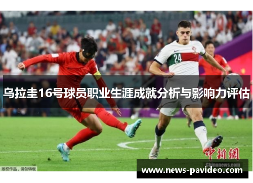 乌拉圭16号球员职业生涯成就分析与影响力评估