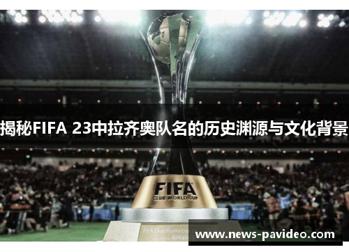 揭秘FIFA 23中拉齐奥队名的历史渊源与文化背景