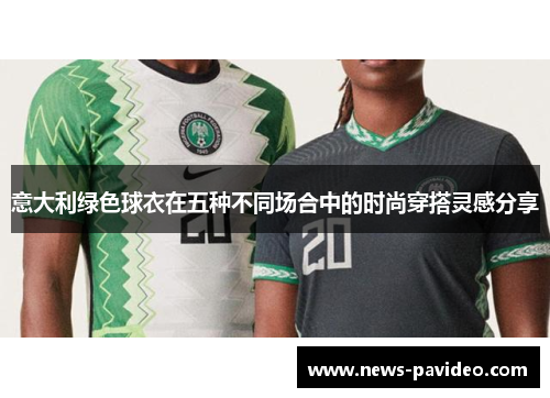 意大利绿色球衣在五种不同场合中的时尚穿搭灵感分享