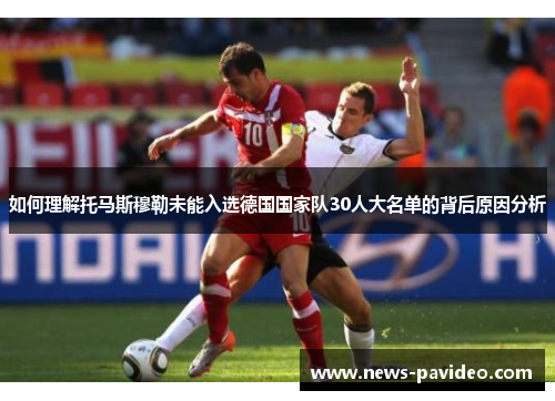 如何理解托马斯穆勒未能入选德国国家队30人大名单的背后原因分析