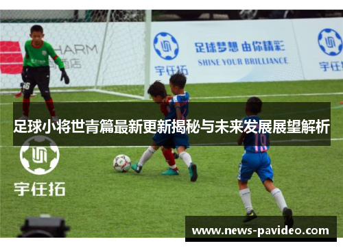 足球小将世青篇最新更新揭秘与未来发展展望解析