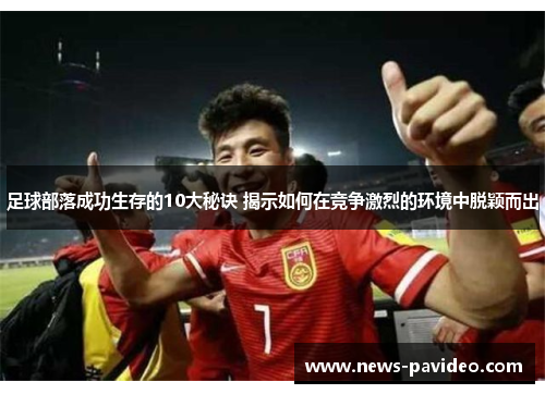 足球部落成功生存的10大秘诀 揭示如何在竞争激烈的环境中脱颖而出