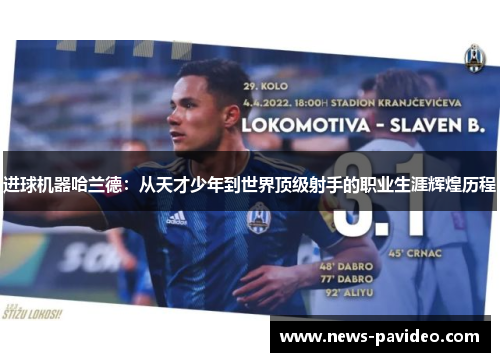 进球机器哈兰德：从天才少年到世界顶级射手的职业生涯辉煌历程