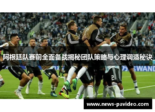 阿根廷队赛前全面备战揭秘团队策略与心理调适秘诀