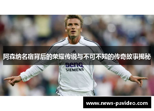 阿森纳名宿背后的荣耀传说与不可不知的传奇故事揭秘 阿森纳名宿背后的荣耀传说与不可不知的传奇故事揭秘