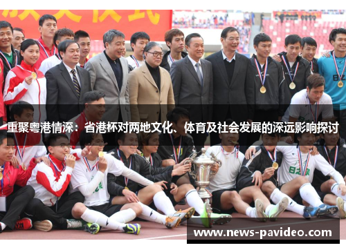 重聚粤港情深：省港杯对两地文化、体育及社会发展的深远影响探讨