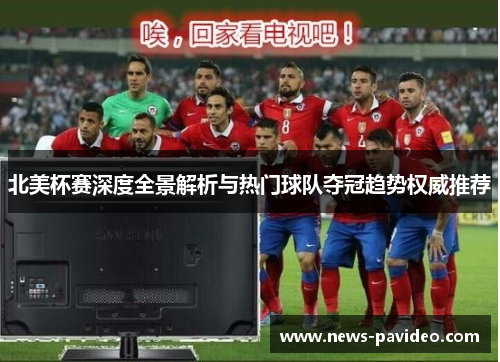 北美杯赛深度全景解析与热门球队夺冠趋势权威推荐