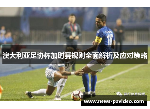 澳大利亚足协杯加时赛规则全面解析及应对策略