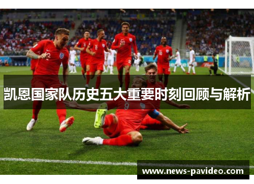 凯恩国家队历史五大重要时刻回顾与解析