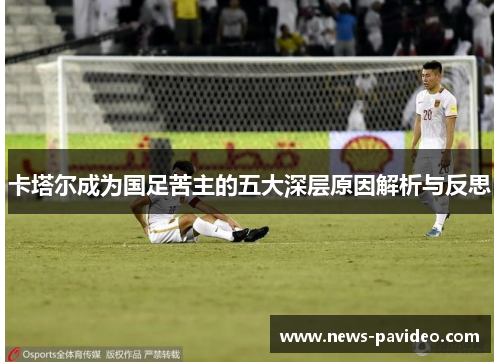 卡塔尔成为国足苦主的五大深层原因解析与反思
