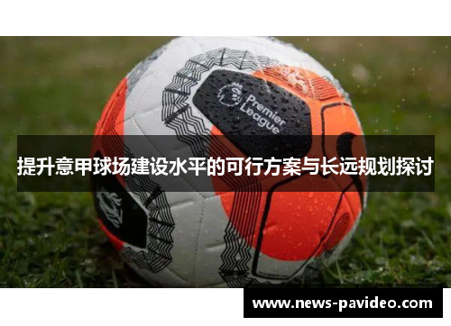 提升意甲球场建设水平的可行方案与长远规划探讨